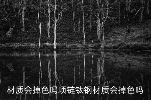 钛钢材质会掉色吗项链钛钢材质会掉色吗