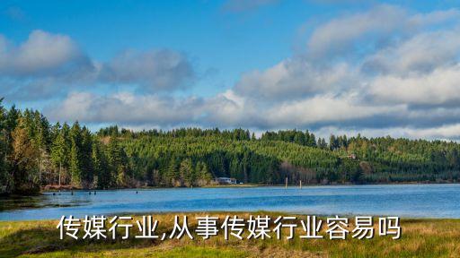传媒行业,从事传媒行业容易吗