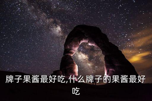 哪种牌子果酱最好吃,什么牌子的果酱最好吃?