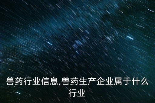 兽药行业信息,兽药生产企业属于什么行业