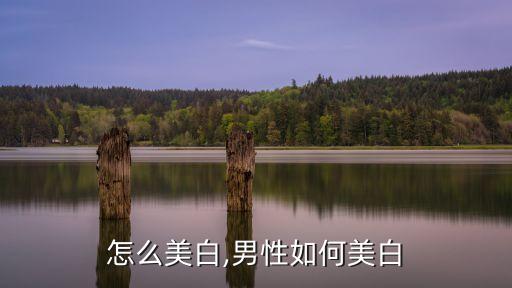 男的怎么美白,男性如何美白?
