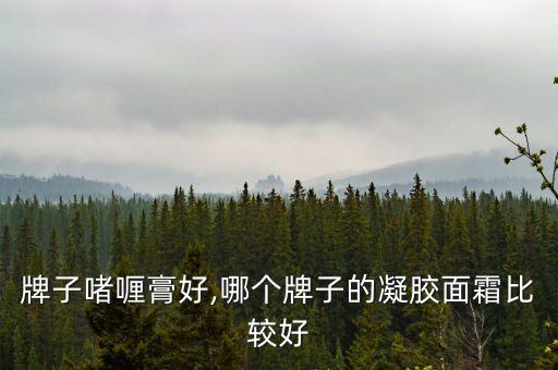 什么牌子啫喱膏好,哪个牌子的凝胶面霜比较好?