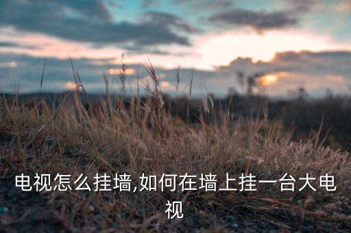 电视怎么挂墙,如何在墙上挂一台大电视