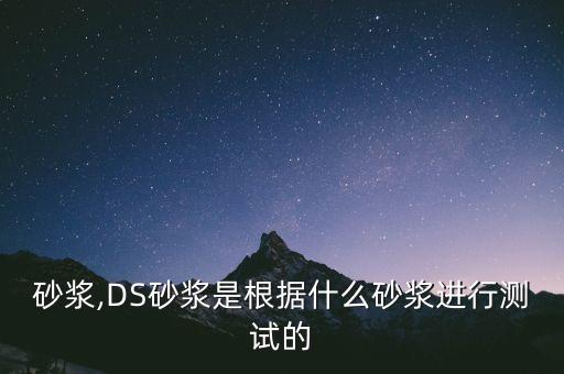 砂浆,DS砂浆是根据什么砂浆进行测试的