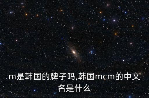 m是韩国的牌子吗,韩国mcm的中文名是什么