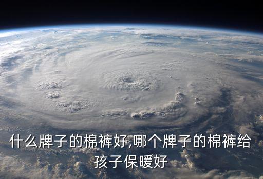 儿童什么牌子的棉裤好,哪个牌子的棉裤给孩子保暖好?