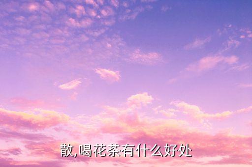 消积散,喝花茶有什么好处?