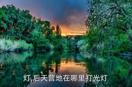 打光灯,后天营地在哪里打光灯?