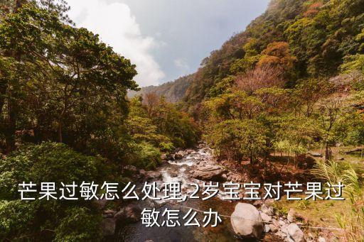 宝宝芒果过敏怎么处理,2岁宝宝对芒果过敏怎么办?