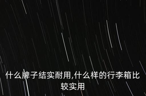 拉箱什么牌子结实耐用,什么样的行李箱比较实用?