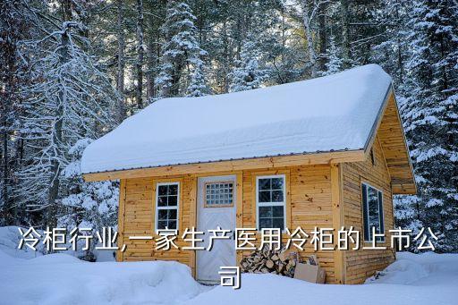 医用冷柜行业,一家生产医用冷柜的上市公司