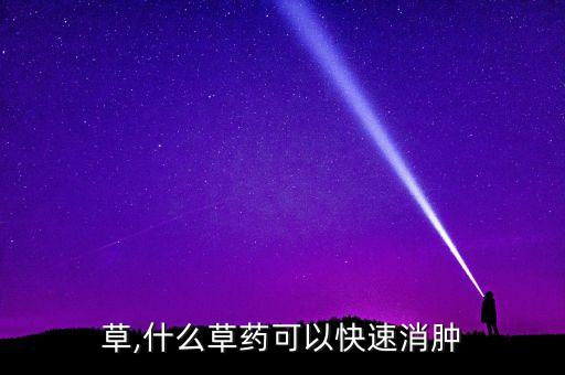 消肿草,什么草药可以快速消肿?