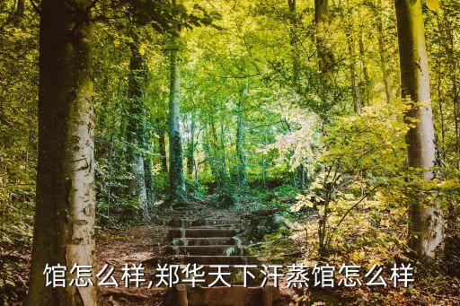 馆怎么样,郑华天下汗蒸馆怎么样
