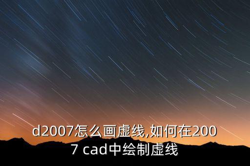 d2007怎么画虚线,如何在2007 cad中绘制虚线