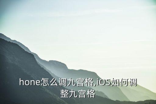 iphone怎么调九宫格,iOS如何调整九宫格?