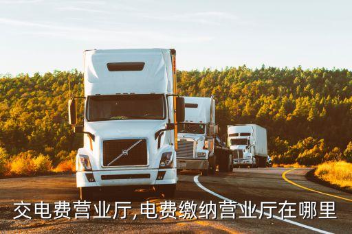 附近交电费营业厅,电费缴纳营业厅在哪里?