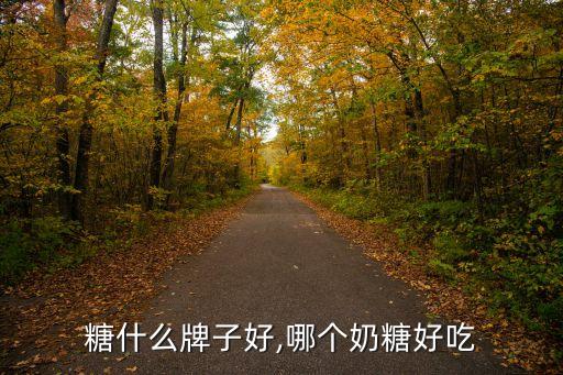 牛奶糖什么牌子好,哪个奶糖好吃?
