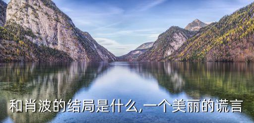 和肖波的结局是什么,一个美丽的谎言