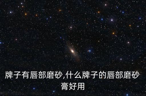 什么牌子有唇部磨砂,什么牌子的唇部磨砂膏好用?
