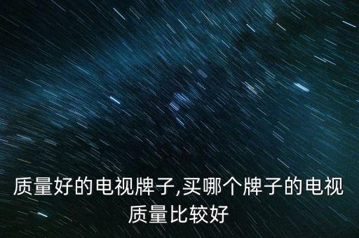 质量好的电视牌子,买哪个牌子的电视质量比较好