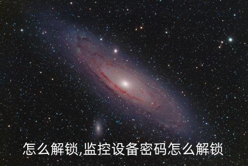 监控怎么解锁,监控设备密码怎么解锁?