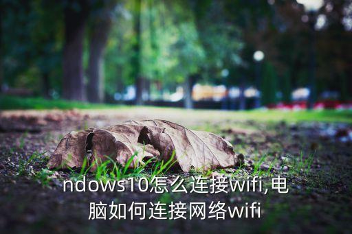 ndows10怎么连接wifi,电脑如何连接网络wifi