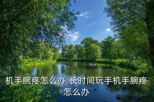 机手腕疼怎么办,长时间玩手机手腕疼怎么办