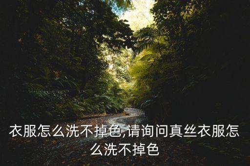 衣服怎么洗不掉色,请询问真丝衣服怎么洗不掉色