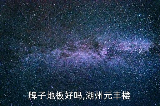 缘丰牌子地板好吗,湖州元丰楼