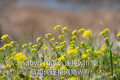 windows10怎么连接wifi,电脑如何连接网络wifi?