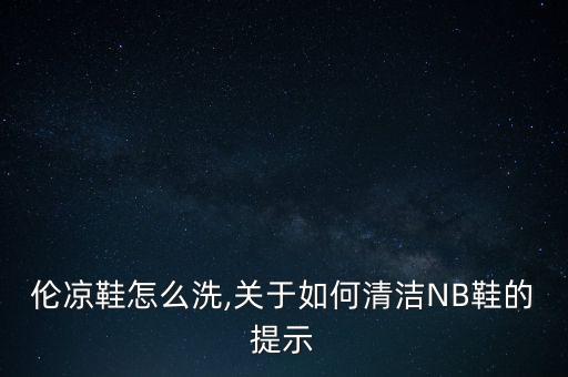 伦凉鞋怎么洗,关于如何清洁NB鞋的提示