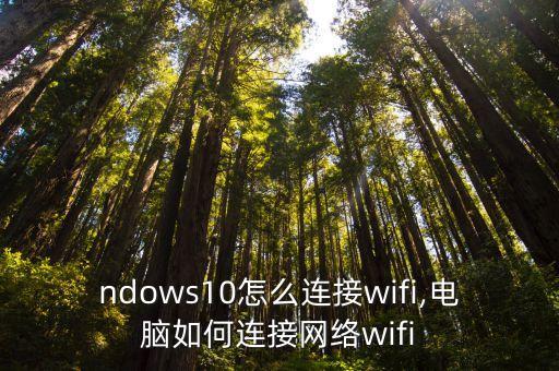 ndows10怎么连接wifi,电脑如何连接网络wifi