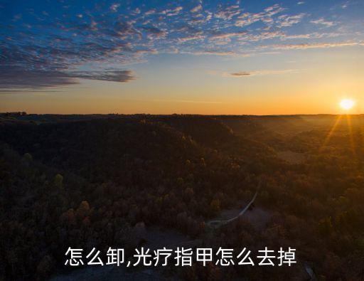 怎么卸,光疗指甲怎么去掉