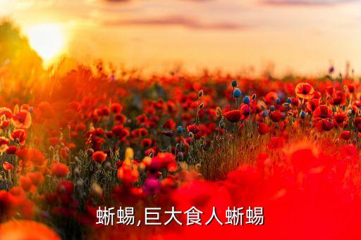 食人蜥蜴,巨大食人蜥蜴