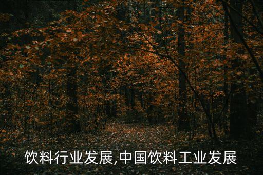 饮料行业发展,中国饮料工业发展