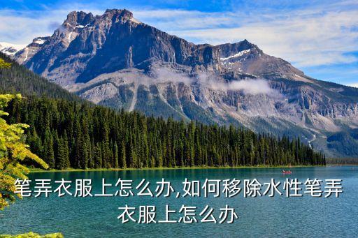 水性笔弄衣服上怎么办,如何移除水性笔弄衣服上怎么办