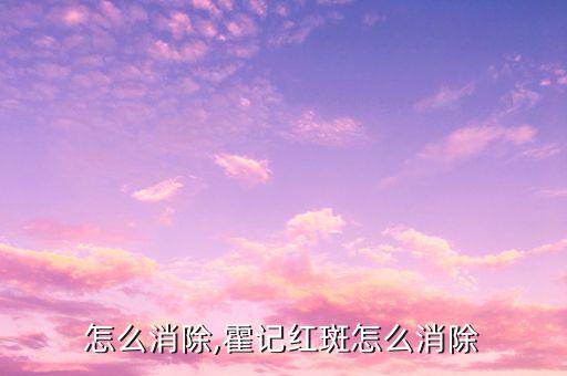 怎么消除,霍记红斑怎么消除