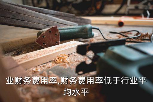 鞋行业财务费用率,财务费用率低于行业平均水平