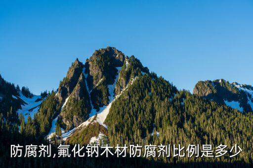 防腐剂,氟化钠木材防腐剂比例是多少