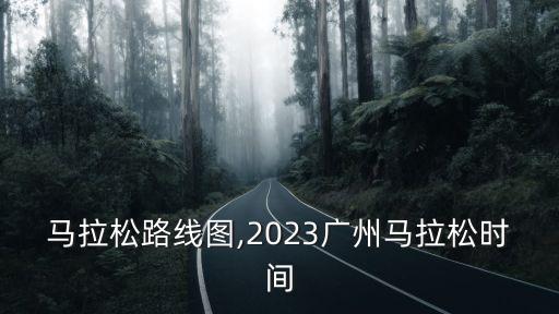 广州马拉松路线图,2023广州马拉松时间