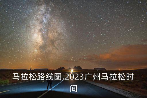 马拉松路线图,2023广州马拉松时间