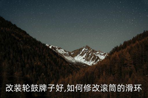 什么改装轮鼓牌子好,如何修改滚筒的滑环?
