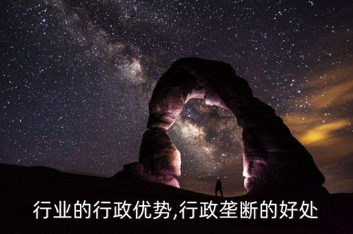 行业的行政优势,行政垄断的好处