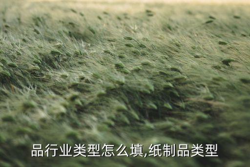 品行业类型怎么填,纸制品类型