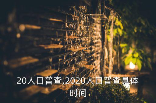 20人口普查,2020人口普查具体时间