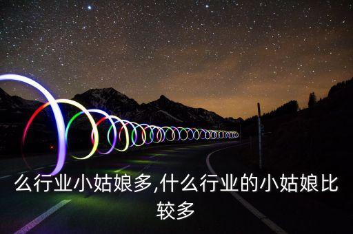 么行业小姑娘多,什么行业的小姑娘比较多