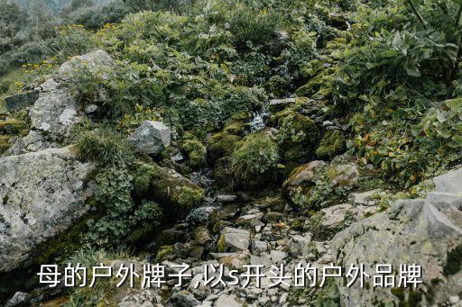母的户外牌子,以s开头的户外品牌