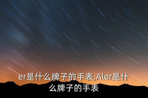 er是什么牌子的手表,Aler是什么牌子的手表