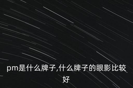ampm是什么牌子,什么牌子的眼影比较好?