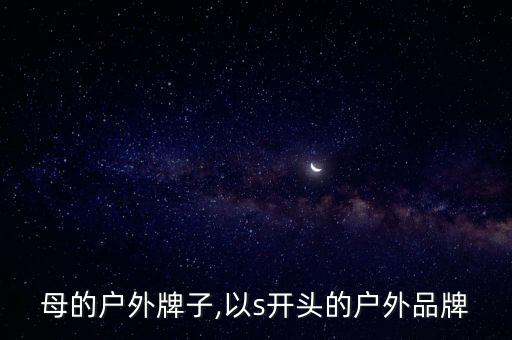 s字母的户外牌子,以s开头的户外品牌